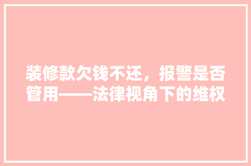 装修款欠钱不还，报警是否管用——法律视角下的维权之路