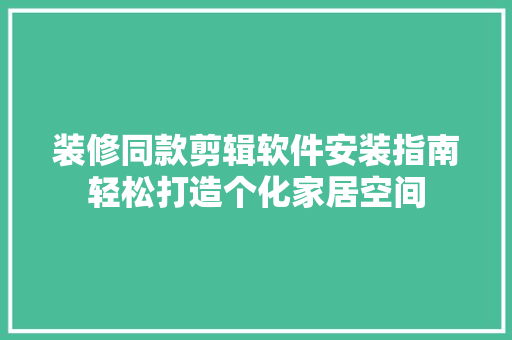 装修同款剪辑软件安装指南轻松打造个化家居空间