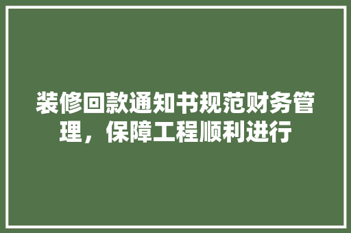 装修回款通知书规范财务管理，保障工程顺利进行