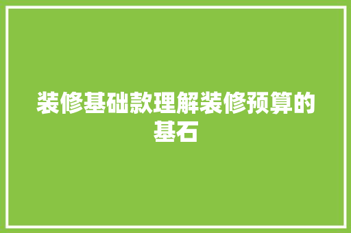 装修基础款理解装修预算的基石  第1张