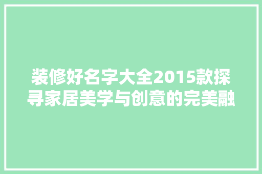 装修好名字大全2015款探寻家居美学与创意的完美融合