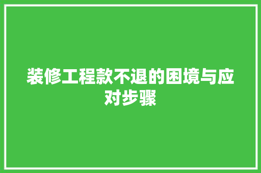 装修工程款不退的困境与应对步骤  第1张