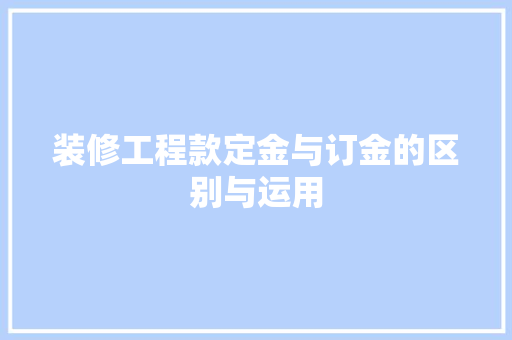 装修工程款定金与订金的区别与运用