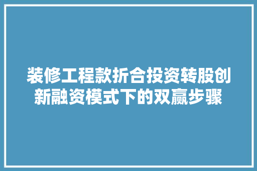 装修工程款折合投资转股创新融资模式下的双赢步骤