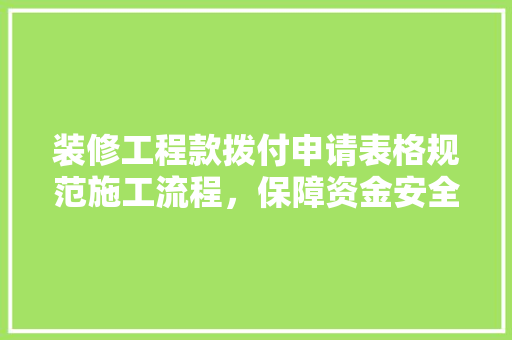 装修工程款拨付申请表格规范施工流程，保障资金安全