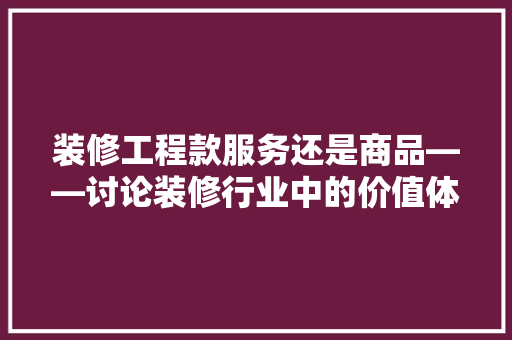 装修工程款服务还是商品——讨论装修行业中的价值体现  第1张