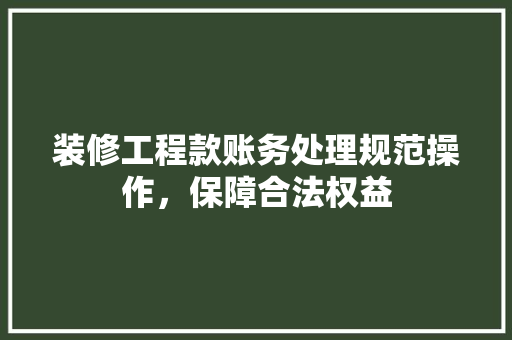 装修工程款账务处理规范操作，保障合法权益