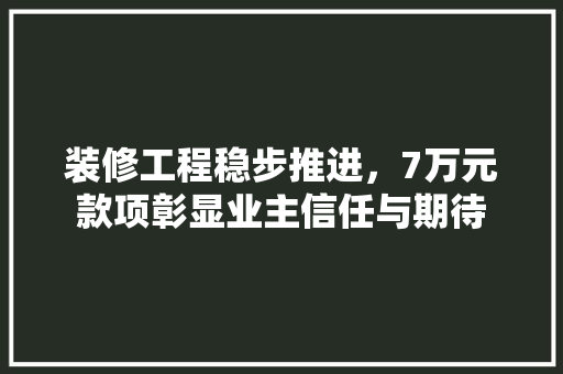 装修工程稳步推进，7万元款项彰显业主信任与期待