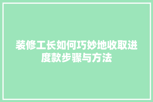 装修工长如何巧妙地收取进度款步骤与方法