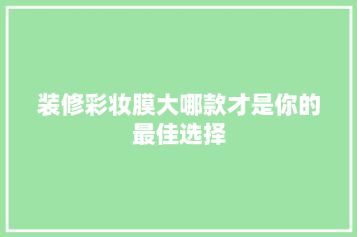 装修彩妆膜大哪款才是你的最佳选择  第1张