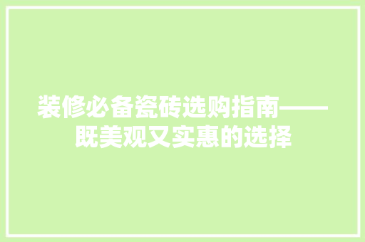 装修必备瓷砖选购指南——既美观又实惠的选择