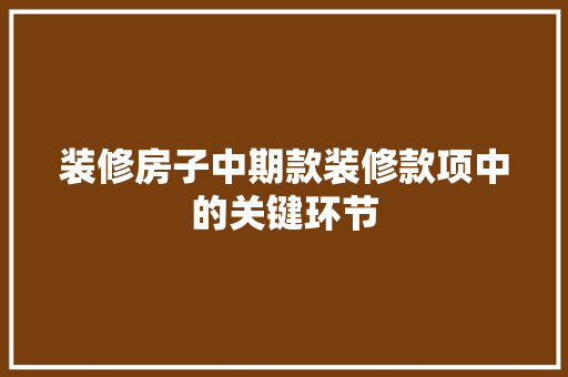 装修房子中期款装修款项中的关键环节