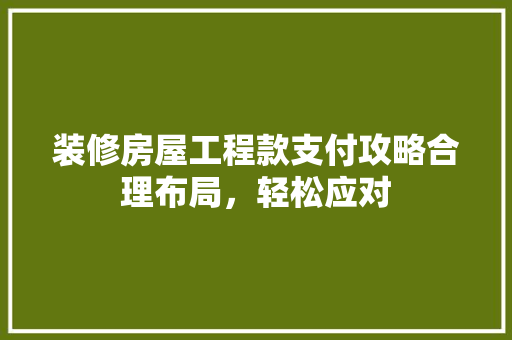 装修房屋工程款支付攻略合理布局，轻松应对
