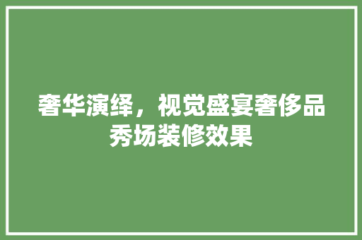 奢华演绎，视觉盛宴奢侈品秀场装修效果