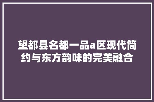 望都县名都一品a区现代简约与东方韵味的完美融合