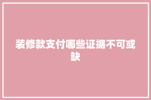 装修款支付哪些证据不可或缺  第1张