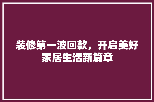 装修第一波回款，开启美好家居生活新篇章