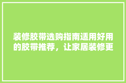 装修胶带选购指南适用好用的胶带推荐，让家居装修更轻松！  第1张