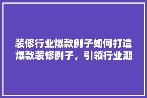 装修行业爆款例子如何打造爆款装修例子，引领行业潮流  第1张
