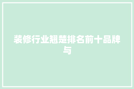 装修行业翘楚排名前十品牌与  第1张