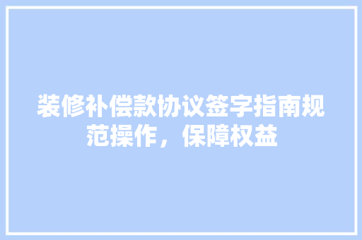 装修补偿款协议签字指南规范操作，保障权益  第1张