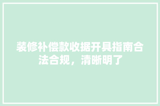 装修补偿款收据开具指南合法合规，清晰明了  第1张