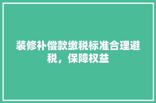 装修补偿款缴税标准合理避税，保障权益