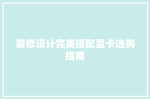装修设计完美搭配显卡选购指南  第1张