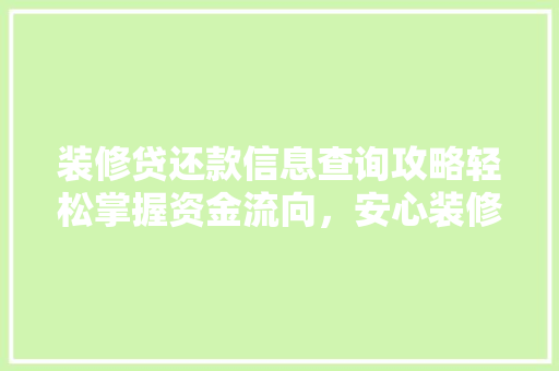 装修贷还款信息查询攻略轻松掌握资金流向，安心装修生活  第1张