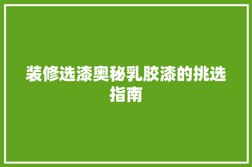 装修选漆奥秘乳胶漆的挑选指南