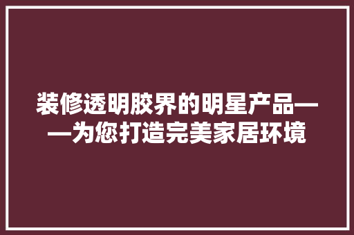 装修透明胶界的明星产品——为您打造完美家居环境  第1张