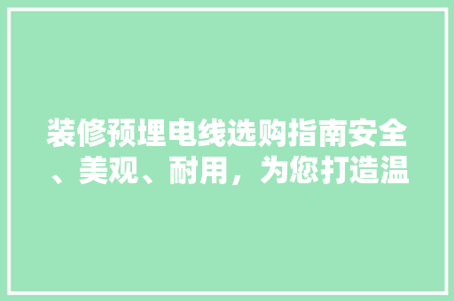 装修预埋电线选购指南安全、美观、耐用，为您打造温馨家园