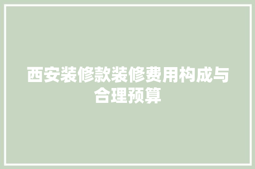 西安装修款装修费用构成与合理预算  第1张