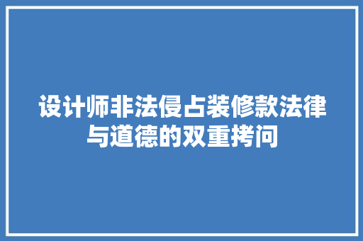 设计师非法侵占装修款法律与道德的双重拷问  第1张