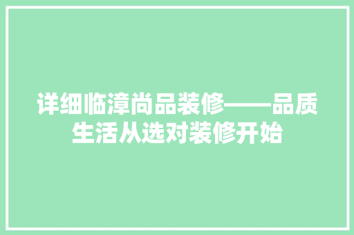 详细临漳尚品装修——品质生活从选对装修开始  第1张
