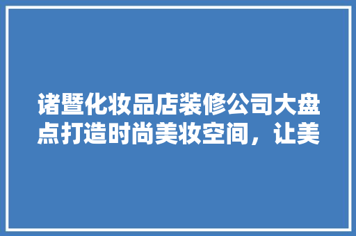 诸暨化妆品店装修公司大盘点打造时尚美妆空间，让美丽触手可及  第1张