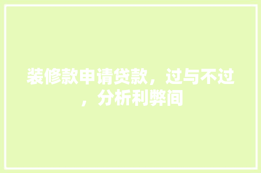 装修款申请贷款，过与不过，分析利弊间
