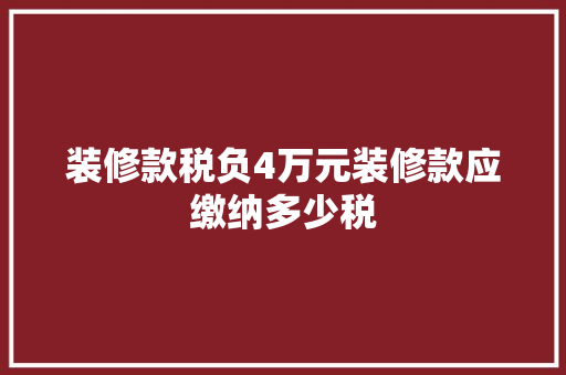 装修款税负4万元装修款应缴纳多少税  第1张
