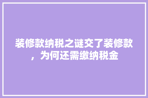 装修款纳税之谜交了装修款，为何还需缴纳税金  第1张