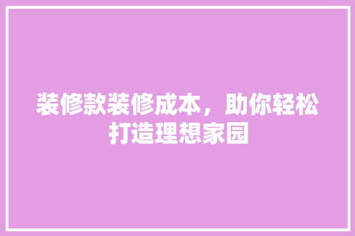 装修款装修成本，助你轻松打造理想家园