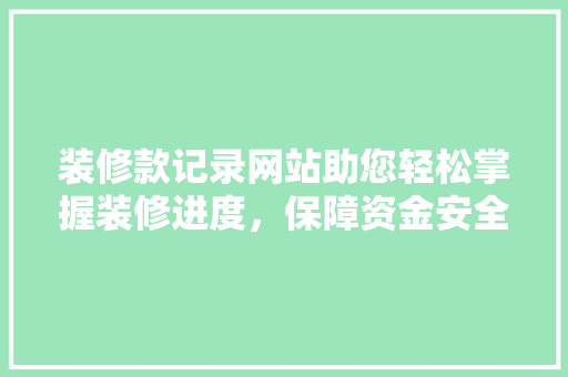 装修款记录网站助您轻松掌握装修进度，保障资金安全