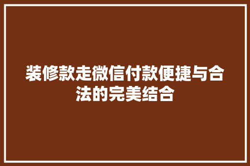 装修款走微信付款便捷与合法的完美结合