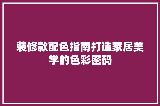 装修款配色指南打造家居美学的色彩密码