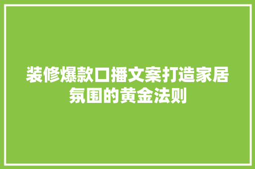 装修爆款口播文案打造家居氛围的黄金法则