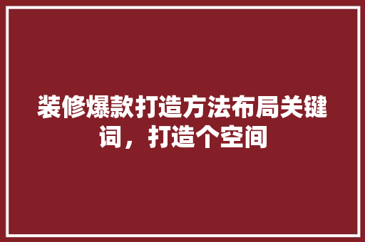 装修爆款打造方法布局关键词，打造个空间