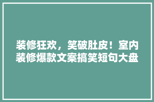 装修狂欢，笑破肚皮！室内装修爆款文案搞笑短句大盘点