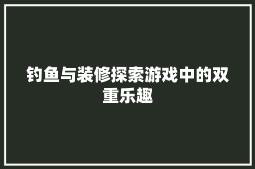 钓鱼与装修探索游戏中的双重乐趣