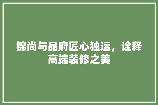 锦尚与品府匠心独运，诠释高端装修之美