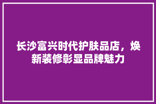 长沙富兴时代护肤品店，焕新装修彰显品牌魅力  第1张