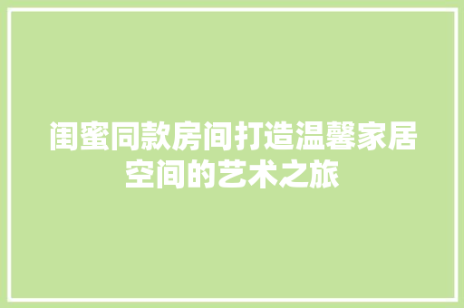 闺蜜同款房间打造温馨家居空间的艺术之旅  第1张